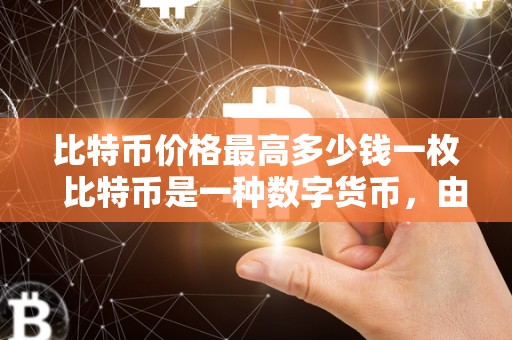 比特币价格最高多少钱一枚  比特币是一种数字货币，由中本聪发明于2009年，是目前市值最高的加密货币。比特币的价格一直在波动，曾经达到过最高点，引起了广泛关注。人们常常想知道比特币价格最高多少钱一枚，这个问题一直备受关注。比特币价格受多种因素影响，包括市场供需、投资者情绪、政府政策等。想要了解比特币价格最高多少钱一枚及比特币价格最高多少钱一枚啊，需要关注市场动态，分析数据走势，以做出更准确的预测。